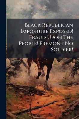 Black Republican Imposture Exposed! Fraud Upon The People! Fremont No Soldier!