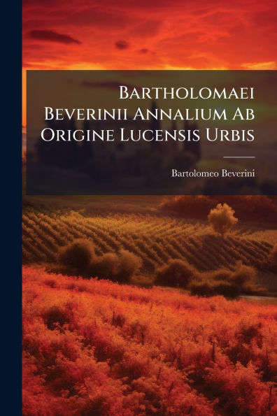 Bartholomaei Beverinii Annalium Ab Origine Lucensis Urbis