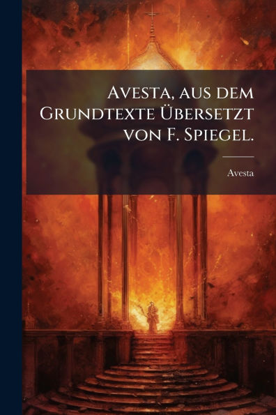 Avesta, aus dem Grundtexte ï¿½bersetzt von F. Spiegel.