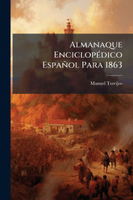 Title: Almanaque Enciclopï¿½(c)dico Espaï¿½ol Para 1863, Author: Manuel Torrijos