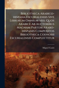Title: Bibliotheca Arabico-hispana Escurialensis Sive Librorum Omnium Mss. Quos Arabicï¿½ Ab Auctoribus Magnam Partem Arabo-hispanis Compositos Bibliotheca Coenobii Escurialensis Complectitur, Author: Miguel Casiri