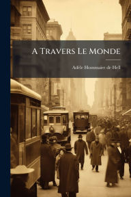 Title: A Travers Le Monde, Author: Adïle (Heriot) Hommaire de Hell
