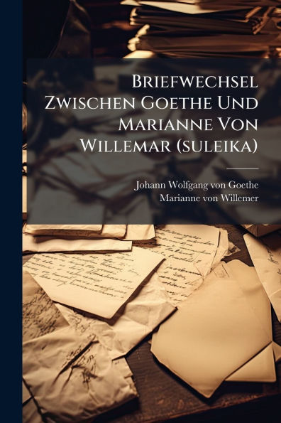Briefwechsel Zwischen Goethe Und Marianne Von Willemar (suleika)