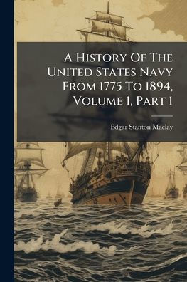 A History Of The United States Navy From 1775 To 1894, Volume 1, Part 1