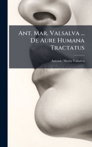 Title: Ant. Mar. Valsalva ... De Aure Humana Tractatus, Author: Antonio Maria Valsalva