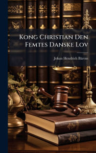 Title: Kong Christian Den Femtes Danske Lov, Author: Johan Hendrich Bïrens