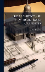 Title: The Architect, Or, Practical House Carpenter, Author: Asher Benjamin