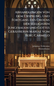 Title: Abhandlungen von dem Ursprung, und Fortgang des Ordens der seeligisten Jungfrauen und Gottes Gebï¿½hrerin Mariae vom Berg Carmelo, Author: Johannes Trithemius
