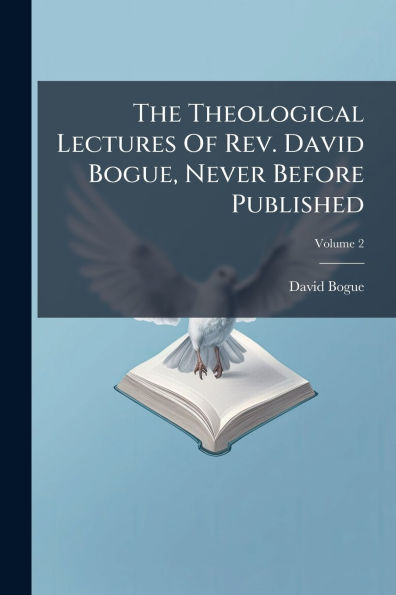 The Theological Lectures Of Rev. David Bogue, Never Before Published