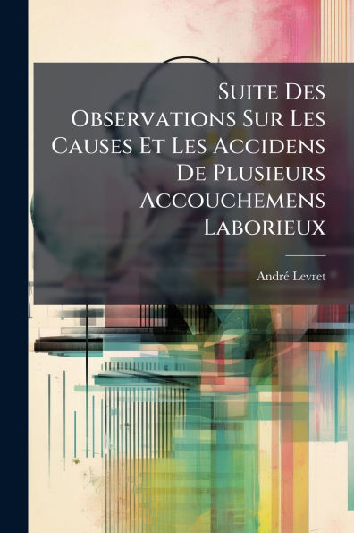 Suite Des Observations Sur Les Causes Et Accidens De Plusieurs Accouchemens Laborieux