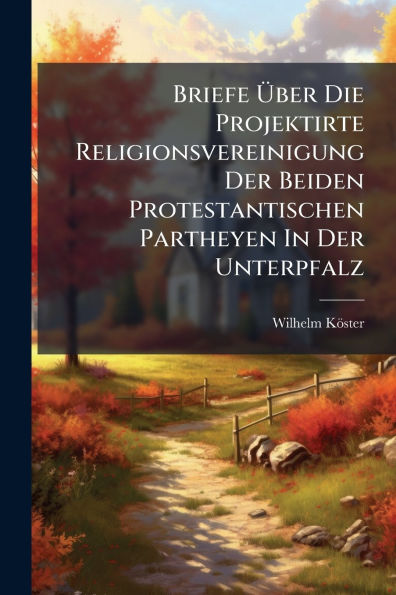 Briefe ï¿½ber Die Projektirte Religionsvereinigung Der Beiden Protestantischen Partheyen Unterpfalz
