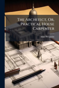 Title: The Architect, Or, Practical House Carpenter, Author: Asher Benjamin