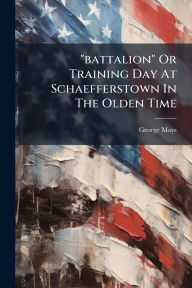 Title: battalion Or Training Day At Schaefferstown In The Olden Time, Author: George Mays