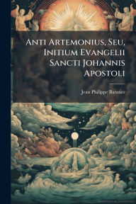Title: Anti Artemonius, Seu, Initium Evangelii Sancti Johannis Apostoli, Author: Jean Philippe Baratier
