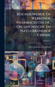 Title: Beschouwende En Werkende Pharmaceutische, Oeconomische En Natuurkundige Chemie, Author: Pieter Johannes Kasteleyn