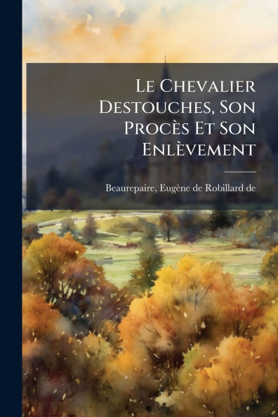 Le Chevalier Destouches, Son Procï¿½s Et Enlï¿½vement