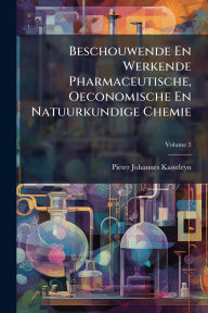 Title: Beschouwende En Werkende Pharmaceutische, Oeconomische En Natuurkundige Chemie, Author: Pieter Johannes Kasteleyn