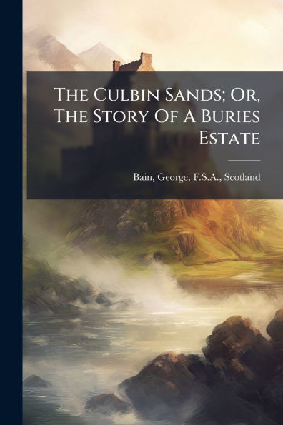 The Culbin Sands; Or, Story Of A Buries Estate