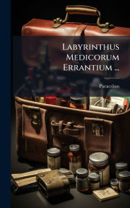 Title: Labyrinthus Medicorum Errantium ..., Author: Paracelsus 1493-1541