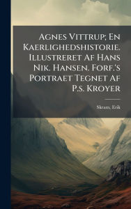 Title: Agnes Vittrup; En Kaerlighedshistorie. Illustreret Af Hans Nik. Hansen. Forf.'s Portraet Tegnet Af P.s. Kroyer, Author: Skram Erik