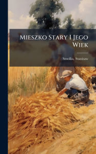 Title: Mieszko Stary I Jego Wiek, Author: Stanislaw Smolka