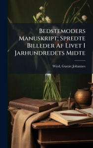 Title: Bedstemoders Manuskript; Spredte Billeder Af Livet I Jarhundredets Midte, Author: Gustav Johannes 1858-1914 Wied
