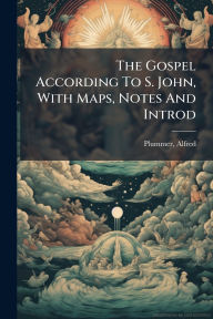 Title: The Gospel According To S. John, With Maps, Notes And Introd, Author: Alfred Plummer