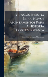 Title: Os Assassinos Da Beira; Novos Apontamentos Para A Historia Contemporanea, Author: Joaquim Martins de 1822-1898 Carvalho