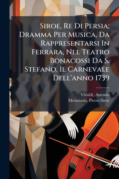 Siroe, Re Di Persia; Dramma Per Musica, Da Rappresentarsi Ferrara, Nel Teatro Bonacossi S. Stefano, Il Carnevale Dell'anno 1739