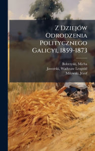 Title: Z Dziejï¿½3w Odrodzenia Politycznego Galicyi, 1859-1873, Author: Micha Bobrzynski