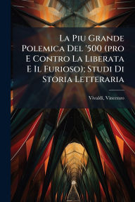 Title: La Piu Grande Polemica Del '500 (pro E Contro La Liberata E Il Furioso); Studi Di Storia Letteraria, Author: Vivaldi Vincenzo 1856-