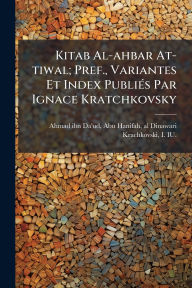 Title: Kitab Al-ahbar At-tiwal; Pref., Variantes Et Index Publiï¿½(c)s Par Ignace Kratchkovsky, Author: Abu Hanifah Al-Dina Ahmad Ibn Da'ud