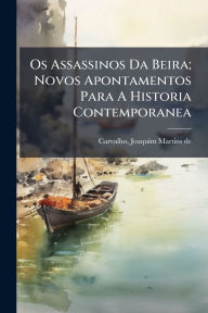 Title: Os Assassinos Da Beira; Novos Apontamentos Para A Historia Contemporanea, Author: Joaquim Martins de 1822-1898 Carvalho