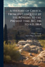 A History of Greece, From its Conquest by the Romans to the Present Time, B.C. 146 to A.D. 1864
