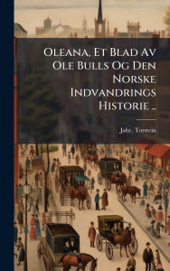 Title: Oleana, Et Blad Av Ole Bulls Og Den Norske Indvandrings Historie .., Author: Torstein Jahr