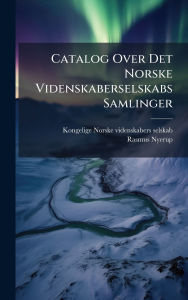 Title: Catalog Over Det Norske Videnskaberselskabs Samlinger, Author: Kongelige Norske Videnskabers Selskab