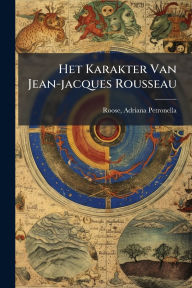 Title: Het Karakter Van Jean-jacques Rousseau, Author: Roose Adriana Petronella