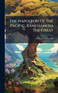 Title: The Napoleon Of The Pacific, Kamehameha The Great, Author: Herbert H (Herbert Henry) 18 Gowen
