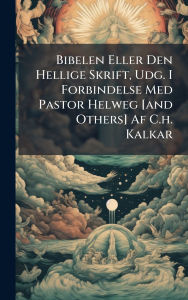 Title: Bibelen Eller Den Hellige Skrift, Udg. I Forbindelse Med Pastor Helweg [and Others] Af C.h. Kalkar, Author: Anonymous