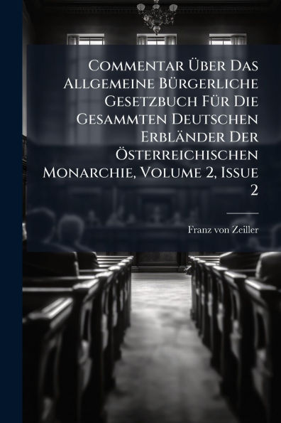 Commentar ï¿½ber Das Allgemeine Bï¿½1/4rgerliche Gesetzbuch Fï¿½1/4r Die Gesammten Deutschen Erblï¿½nder Der ï¿½-sterreichischen Monarchie, Volume 2, Issue 2