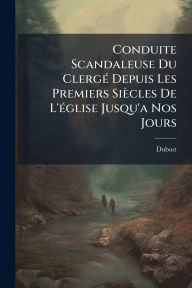Title: Conduite Scandaleuse Du Clergï¿½(c) Depuis Les Premiers Siï¿½cles De L'ï¿½(c)glise Jusqu'a Nos Jours, Author: Dubost (Maire de Taverny )