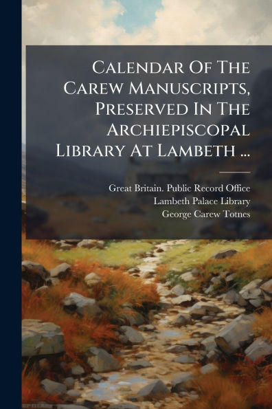 Calendar Of The Carew Manuscripts, Preserved Archiepiscopal Library At Lambeth ...