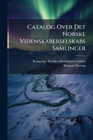 Title: Catalog Over Det Norske Videnskaberselskabs Samlinger, Author: Kongelige Norske Videnskabers Selskab