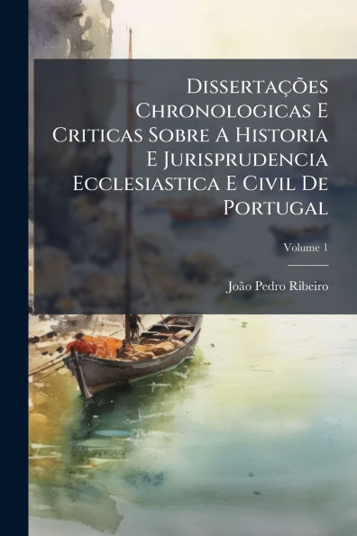 Dissertaï¿½Ãµes Chronologicas E Criticas Sobre A Historia Jurisprudencia Ecclesiastica Civil De Portugal
