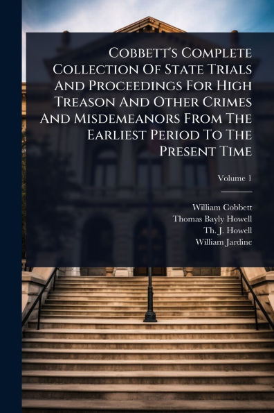 Cobbett's Complete Collection Of State Trials And Proceedings For High Treason Other Crimes Misdemeanors From The Earliest Period To Present Time