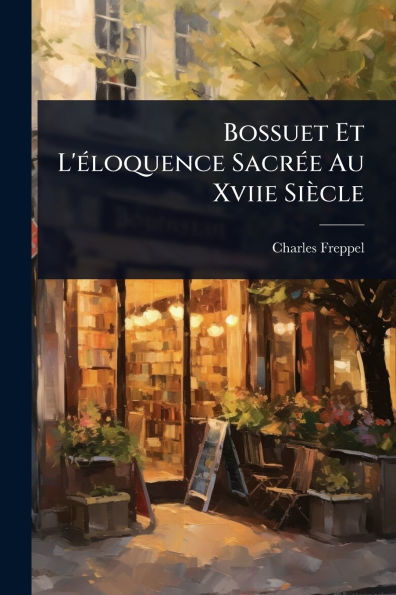 Bossuet Et L'ï¿½(c)loquence Sacrï¿½(c)e Au Xviie Siï¿½cle