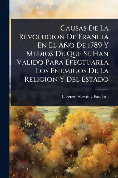 Causas De La Revolucion Francia En El A�o 1789 Y Medios Que Se Han Valido Para Efectuarla Los Enemigos Religion Del Estado