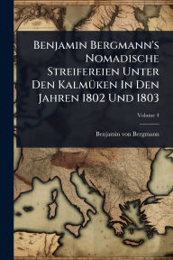 Title: Benjamin Bergmann's Nomadische Streifereien Unter Den Kalmï¿½1/4ken In Den Jahren 1802 Und 1803, Author: Benjamin Von Bergmann