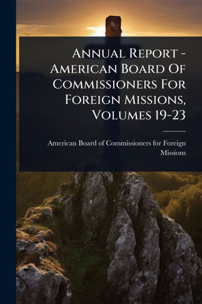 Annual Report - American Board Of Commissioners For Foreign Missions, Volumes 19-23