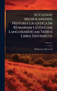 Title: Ecclesiae Mediolanensis Historia Ligustica In Romanam Gothicam Langobardicam Tribus Libris Distributa, Author: Baldassare Oltrocchi